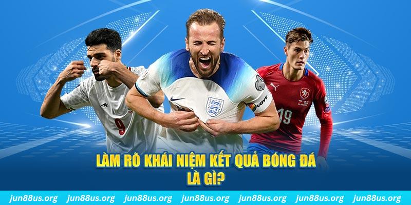 Kết Quả Bóng Đá - Thông Tin Cược Thủ Cần Nắm Rõ 5 Làm rõ khái niệm về kết quả bóng đá là gì?